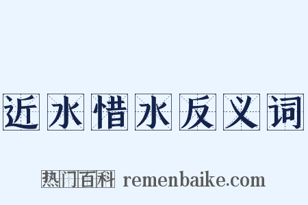 近水惜水反义词是什么意思的图片